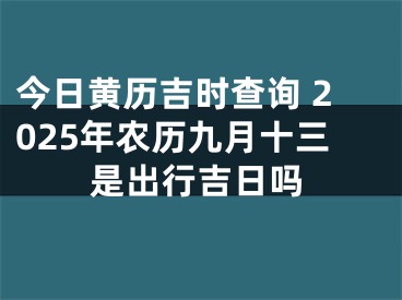 今日黄历吉时查询 2025年农历九月十三是出行吉日吗