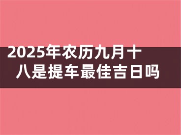 2025年农历九月十八是提车最佳吉日吗