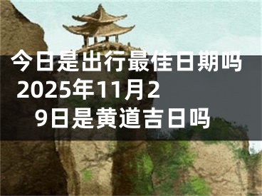 今日是出行最佳日期吗 2025年11月29日是黄道吉日吗