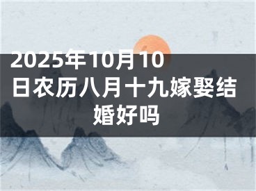 2025年10月10日农历八月十九嫁娶结婚好吗