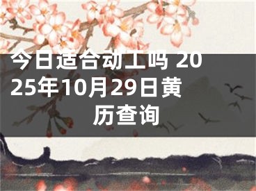 今日适合动工吗 2025年10月29日黄历查询