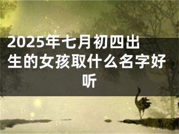 2025年七月初四出生的女孩取什么名字好听