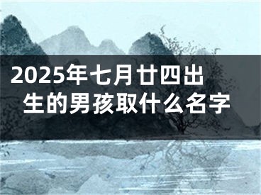 2025年七月廿四出生的男孩取什么名字
