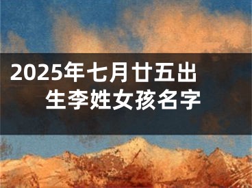 2025年七月廿五出生李姓女孩名字