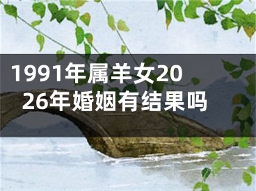1991年属羊女2026年婚姻有结果吗