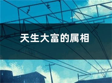 天生大富的属相
