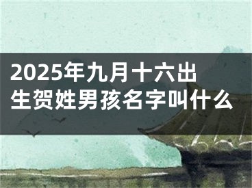 2025年九月十六出生贺姓男孩名字叫什么