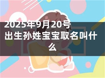 2025年9月20号出生孙姓宝宝取名叫什么