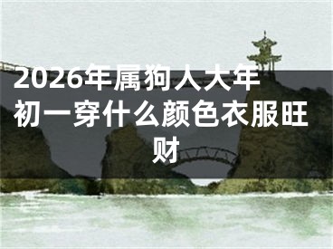 2026年属狗人大年初一穿什么颜色衣服旺财