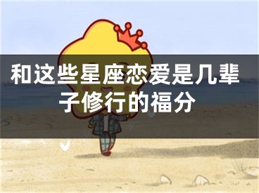 和这些星座恋爱是几辈子修行的福分