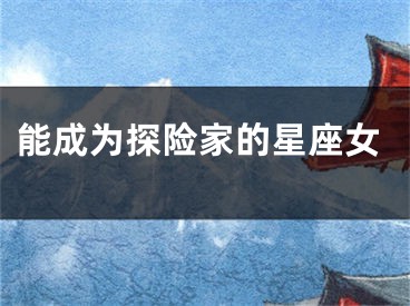 能成为探险家的星座女