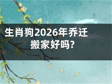 生肖狗2026年乔迁搬家好吗?