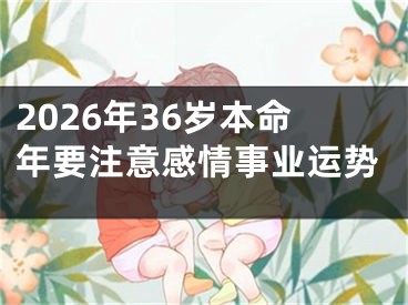 2026年36岁本命年要注意感情事业运势
