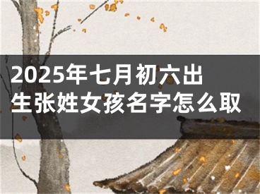 2025年七月初六出生张姓女孩名字怎么取