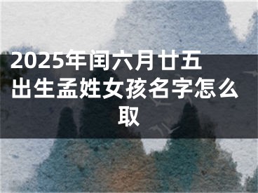 2025年闰六月廿五出生孟姓女孩名字怎么取