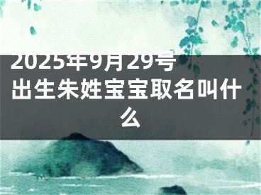 2025年9月29号出生朱姓宝宝取名叫什么