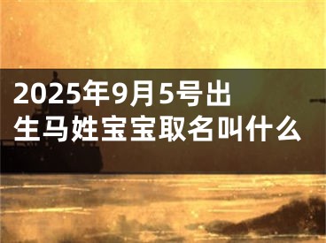 2025年9月5号出生马姓宝宝取名叫什么
