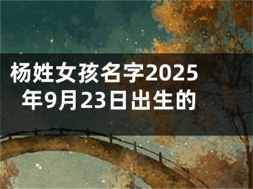 杨姓女孩名字2025年9月23日出生的