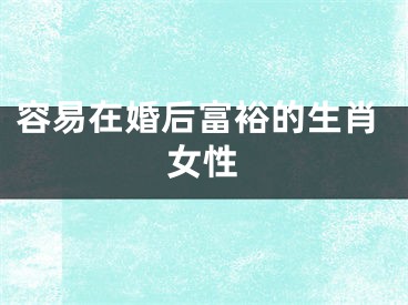 容易在婚后富裕的生肖女性