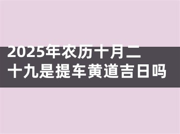 2025年农历十月二十九是提车黄道吉日吗