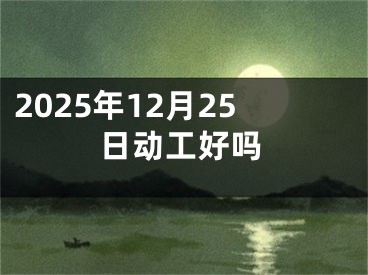 2025年12月25日动工好吗