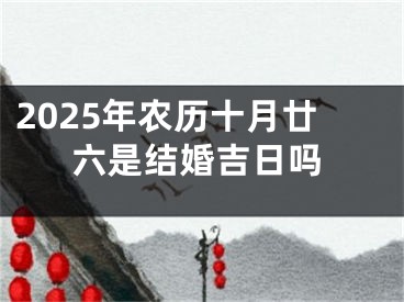 2025年农历十月廿六是结婚吉日吗