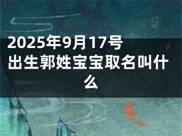 2025年9月17号出生郭姓宝宝取名叫什么