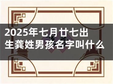 2025年七月廿七出生龚姓男孩名字叫什么