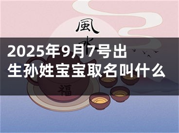 2025年9月7号出生孙姓宝宝取名叫什么