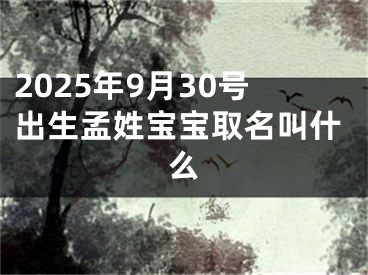 2025年9月30号出生孟姓宝宝取名叫什么