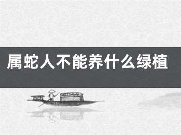 属蛇人不能养什么绿植