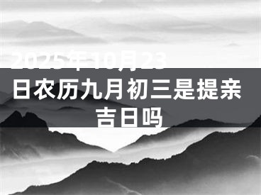 2025年10月23日农历九月初三是提亲吉日吗