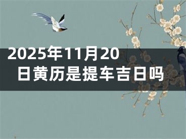 2025年11月20日黄历是提车吉日吗