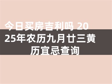 今日买房吉利吗 2025年农历九月廿三黄历宜忌查询