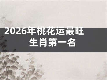 2026年桃花运最旺生肖第一名
