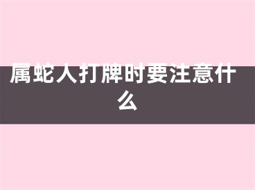 属蛇人打牌时要注意什么