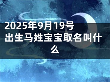 2025年9月19号出生马姓宝宝取名叫什么
