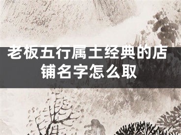 老板五行属土经典的店铺名字怎么取