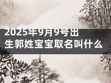 2025年9月9号出生郭姓宝宝取名叫什么