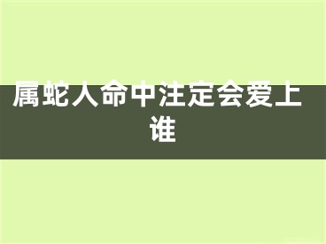 属蛇人命中注定会爱上谁