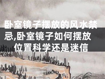 卧室镜子摆放的风水禁忌,卧室镜子如何摆放位置科学还是迷信