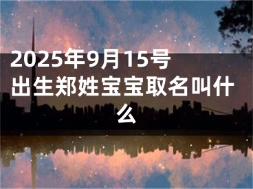 2025年9月15号出生郑姓宝宝取名叫什么