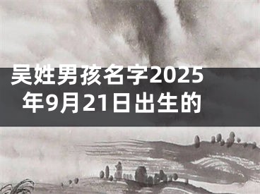 吴姓男孩名字2025年9月21日出生的