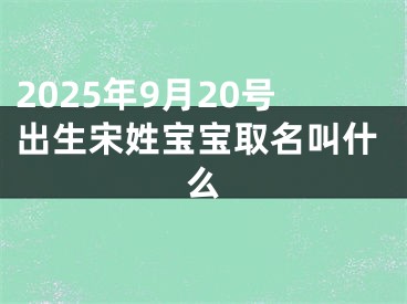 2025年9月20号出生宋姓宝宝取名叫什么