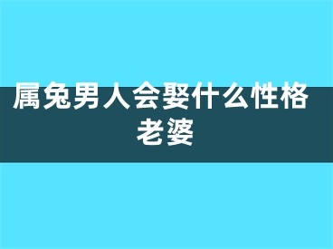 属兔男人会娶什么性格老婆