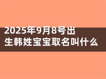 2025年9月8号出生韩姓宝宝取名叫什么