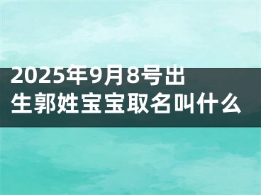 2025年9月8号出生郭姓宝宝取名叫什么