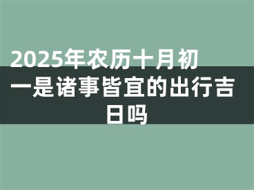 2025年农历十月初一是诸事皆宜的出行吉日吗