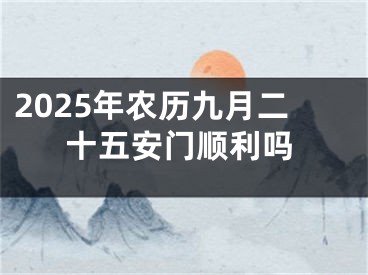 2025年农历九月二十五安门顺利吗