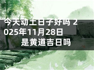 今天动土日子好吗 2025年11月28日是黄道吉日吗